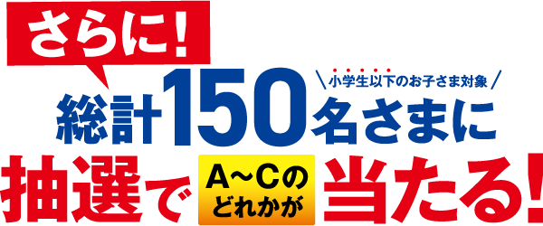 総計150名様に抽選でA～Cのどれかが当たる