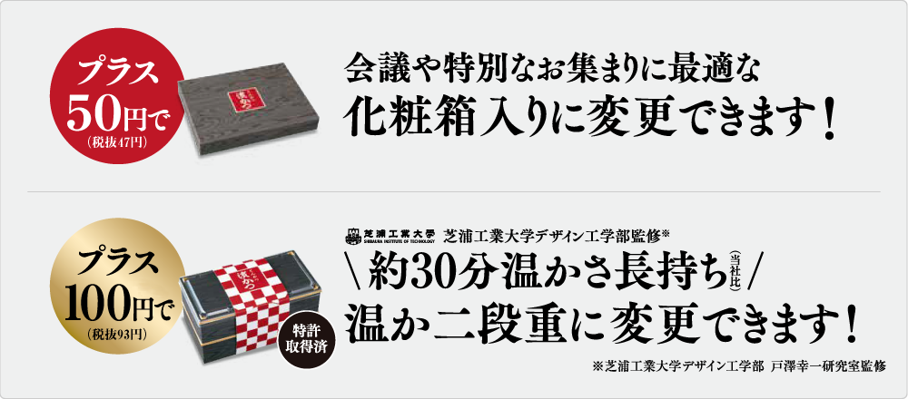 プラス50円で化粧箱に変更できます！プラス100円で温か二段重に変更できます！